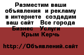 Разместим ваши объявления  и рекламу в интернете, создадим ваш сайт - Все города Бизнес » Услуги   . Крым,Керчь